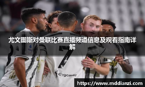 尤文图斯对曼联比赛直播频道信息及观看指南详解