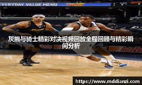 灰熊与骑士精彩对决视频回放全程回顾与精彩瞬间分析