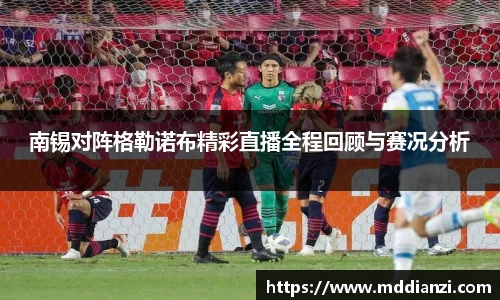 南锡对阵格勒诺布精彩直播全程回顾与赛况分析