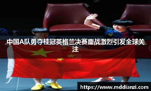 中国A队勇夺桂冠英格兰决赛鏖战激烈引发全球关注